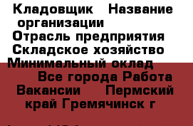 Кладовщик › Название организации ­ Maxi-Met › Отрасль предприятия ­ Складское хозяйство › Минимальный оклад ­ 30 000 - Все города Работа » Вакансии   . Пермский край,Гремячинск г.